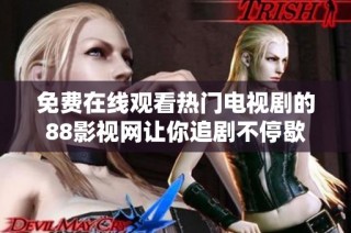免费在线观看热门电视剧的88影视网让你追剧不停歇
