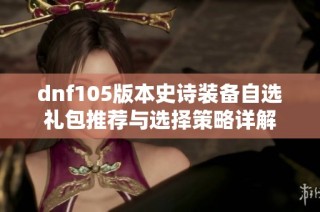 dnf105版本史诗装备自选礼包推荐与选择策略详解