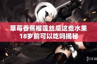 草莓香蕉榴莲丝瓜这些水果18岁前可以吃吗揭秘