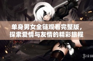单身男女全链观看完整版，探索爱情与友情的精彩旅程