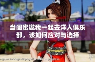 当闺蜜邀我一起去洋人俱乐部，该如何应对与选择