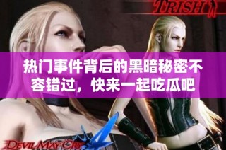 热门事件背后的黑暗秘密不容错过，快来一起吃瓜吧