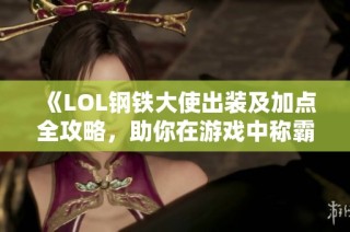 《LOL钢铁大使出装及加点全攻略，助你在游戏中称霸》