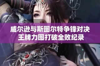 威尔逊与斯图尔特争锋对决 王牌力图打破全败纪录