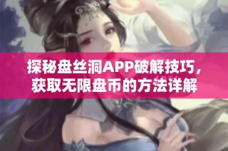 探秘盘丝洞APP破解技巧，获取无限盘币的方法详解