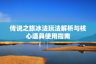 传说之旅冰法玩法解析与核心道具使用指南