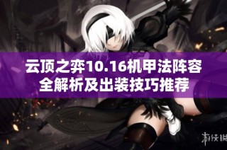 云顶之弈10.16机甲法阵容全解析及出装技巧推荐