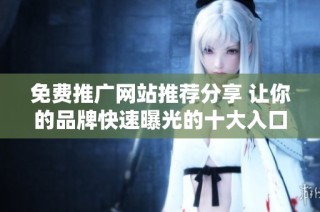免费推广网站推荐分享 让你的品牌快速曝光的十大入口