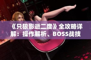 《只狼影逝二度》全攻略详解：操作解析、BOSS战技巧与技能全面介绍