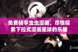 免费畅享虫虫漫画，尽情探索下拉式漫画星球的乐趣