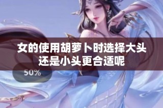 女的使用胡萝卜时选择大头还是小头更合适呢