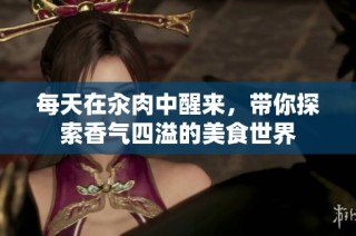 每天在汆肉中醒来，带你探索香气四溢的美食世界