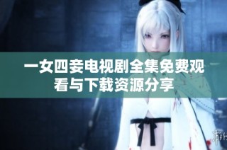 一女四妾电视剧全集免费观看与下载资源分享