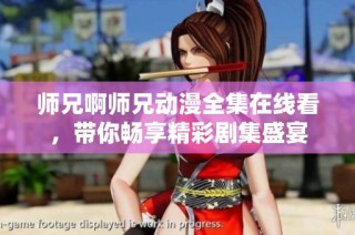 师兄啊师兄动漫全集在线看，带你畅享精彩剧集盛宴