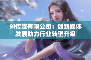 9i传媒有限公司：创新媒体发展助力行业转型升级