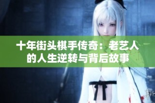 十年街头棋手传奇：老艺人的人生逆转与背后故事