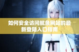 如何安全访问鱿鱼网站的最新登陆入口指南