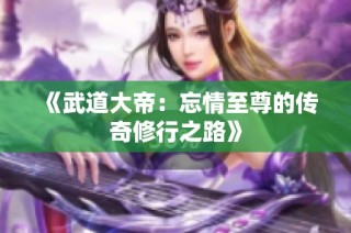 《武道大帝：忘情至尊的传奇修行之路》