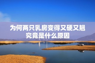 为何两只乳房变得又硬又翘究竟是什么原因