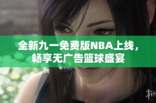 全新九一免费版NBA上线，畅享无广告篮球盛宴