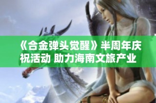 《合金弹头觉醒》半周年庆祝活动 助力海南文旅产业发展