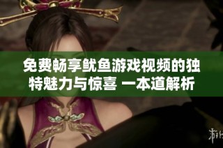 免费畅享鱿鱼游戏视频的独特魅力与惊喜 一本道解析