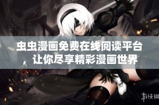 虫虫漫画免费在线阅读平台，让你尽享精彩漫画世界
