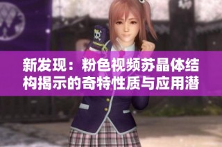 新发现：粉色视频苏晶体结构揭示的奇特性质与应用潜力