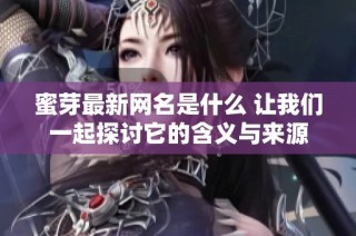 蜜芽最新网名是什么 让我们一起探讨它的含义与来源