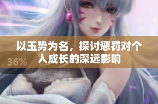 以玉势为名，探讨惩罚对个人成长的深远影响