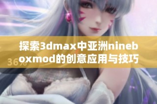 探索3dmax中亚洲nineboxmod的创意应用与技巧分享