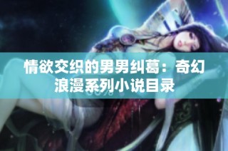 情欲交织的男男纠葛：奇幻浪漫系列小说目录
