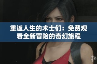 重返人生的术士们：免费观看全新冒险的奇幻旅程