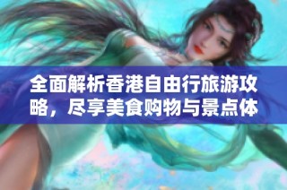 全面解析香港自由行旅游攻略，尽享美食购物与景点体验