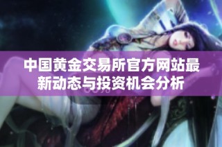 中国黄金交易所官方网站最新动态与投资机会分析