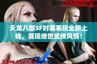 天龙八部SF时装系统全新上线，展现绝世武侠风情！