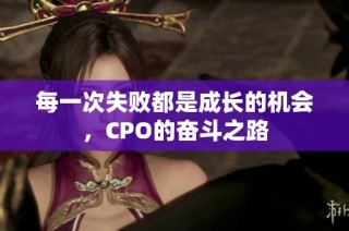每一次失败都是成长的机会，CPO的奋斗之路
