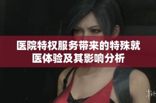 医院特权服务带来的特殊就医体验及其影响分析