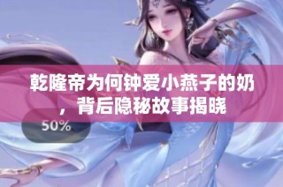 乾隆帝为何钟爱小燕子的奶，背后隐秘故事揭晓