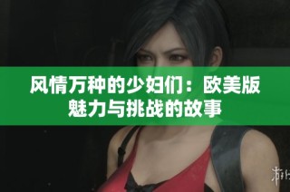 风情万种的少妇们：欧美版魅力与挑战的故事