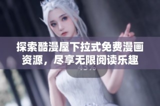 探索酷漫屋下拉式免费漫画资源，尽享无限阅读乐趣