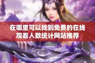 在哪里可以找到免费的在线观看人数统计网站推荐