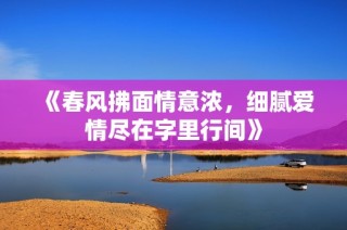 《春风拂面情意浓，细腻爱情尽在字里行间》