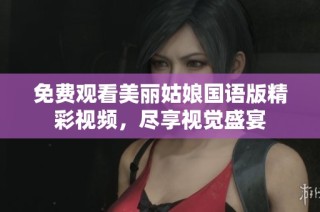 免费观看美丽姑娘国语版精彩视频，尽享视觉盛宴