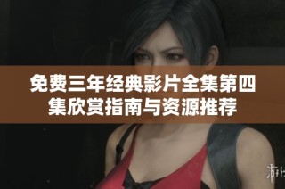 免费三年经典影片全集第四集欣赏指南与资源推荐