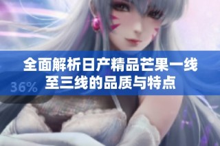 全面解析日产精品芒果一线至三线的品质与特点