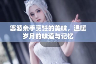 婆婆亲手烹饪的美味，温暖岁月的味道与记忆
