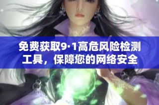 免费获取9·1高危风险检测工具，保障您的网络安全