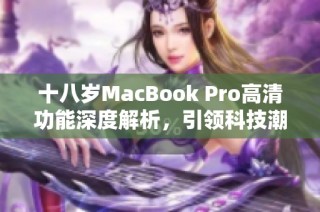 十八岁MacBook Pro高清功能深度解析，引领科技潮流