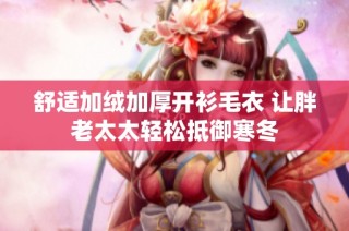 舒适加绒加厚开衫毛衣 让胖老太太轻松抵御寒冬